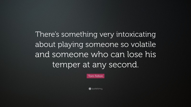 Tom Felton Quote: “There’s something very intoxicating about playing someone so volatile and someone who can lose his temper at any second.”