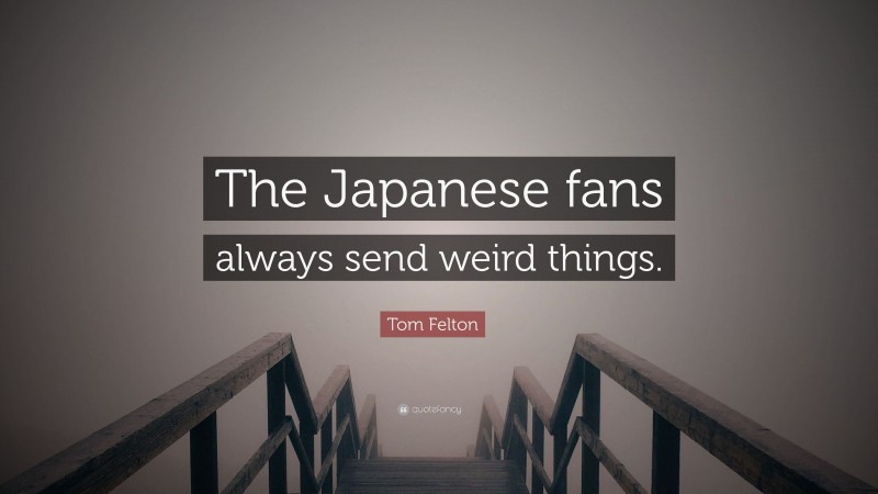 Tom Felton Quote: “The Japanese fans always send weird things.”