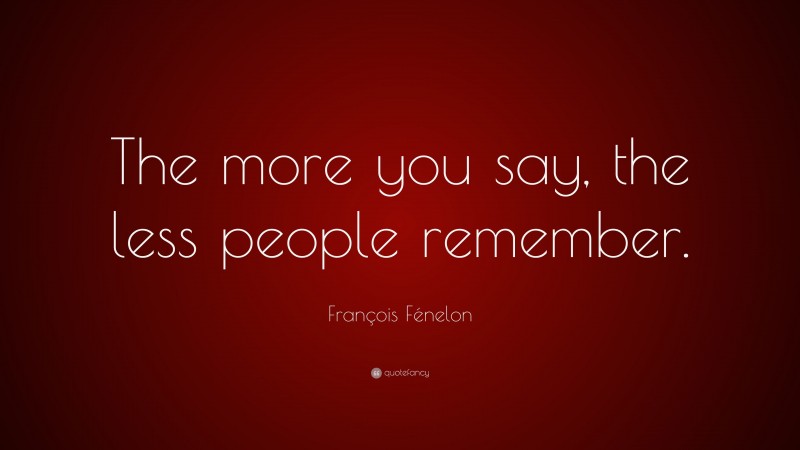 François Fénelon Quote: “The more you say, the less people remember.”