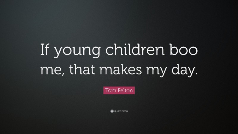 Tom Felton Quote: “If young children boo me, that makes my day.”