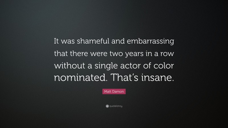 Matt Damon Quote: “It was shameful and embarrassing that there were two years in a row without a single actor of color nominated. That’s insane.”