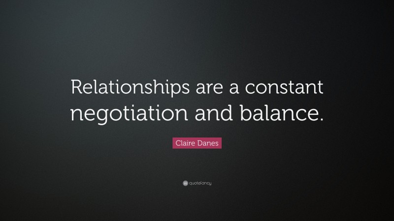 Claire Danes Quote: “Relationships are a constant negotiation and balance.”