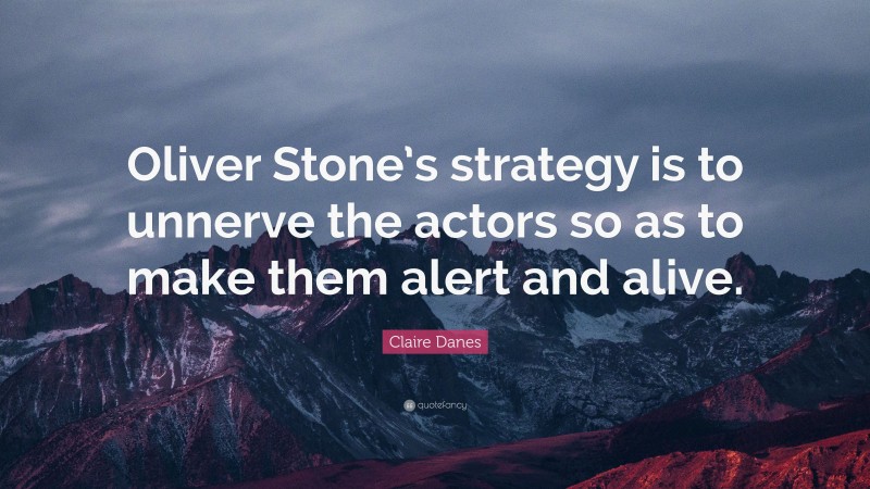 Claire Danes Quote: “Oliver Stone’s strategy is to unnerve the actors so as to make them alert and alive.”