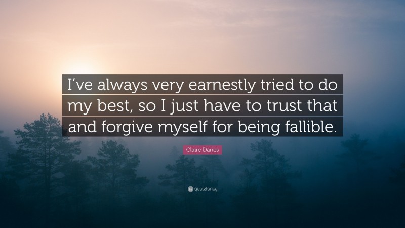 Claire Danes Quote: “I’ve always very earnestly tried to do my best, so I just have to trust that and forgive myself for being fallible.”