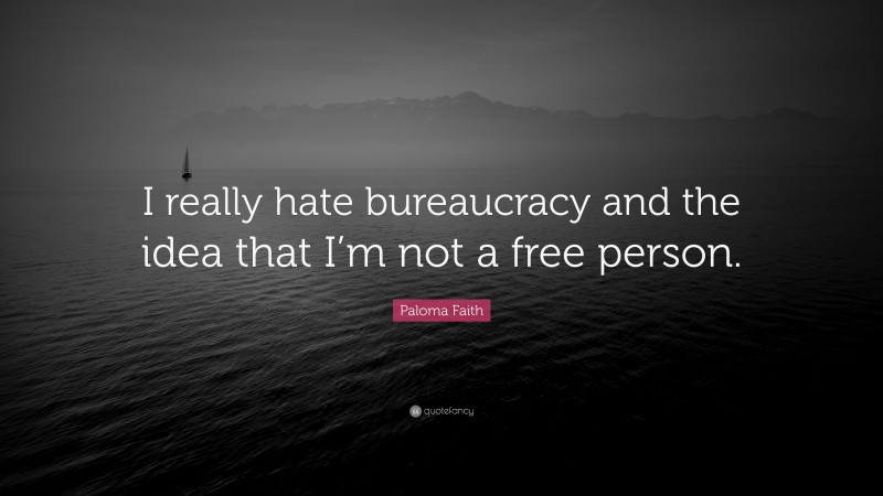 Paloma Faith Quote: “I really hate bureaucracy and the idea that I’m not a free person.”