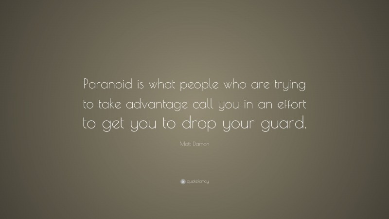 Matt Damon Quote: “Paranoid is what people who are trying to take advantage call you in an effort to get you to drop your guard.”