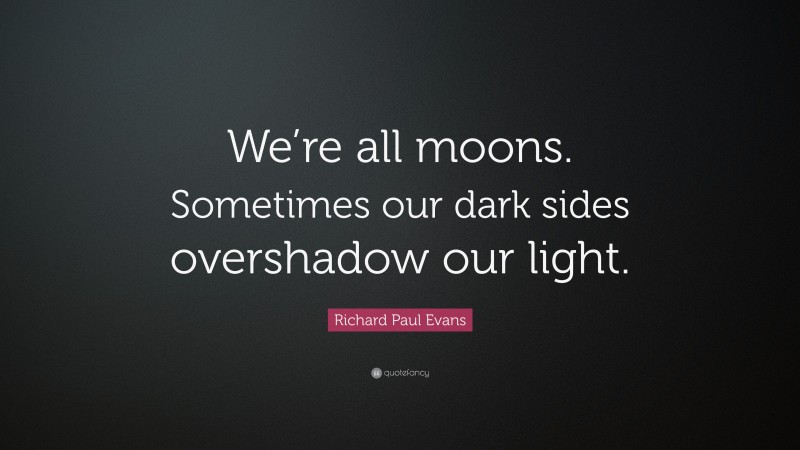 Richard Paul Evans Quote: “We’re all moons. Sometimes our dark sides overshadow our light.”