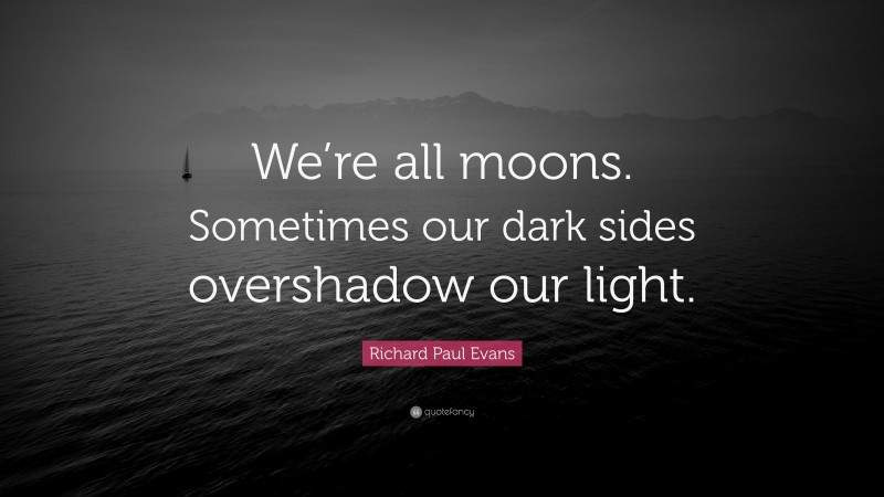Richard Paul Evans Quote: “We’re all moons. Sometimes our dark sides overshadow our light.”