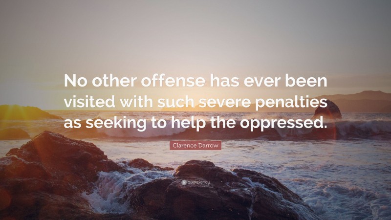 Clarence Darrow Quote: “No other offense has ever been visited with such severe penalties as seeking to help the oppressed.”