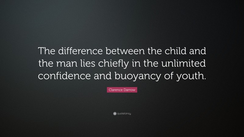 Clarence Darrow Quote: “The difference between the child and the man lies chiefly in the unlimited confidence and buoyancy of youth.”