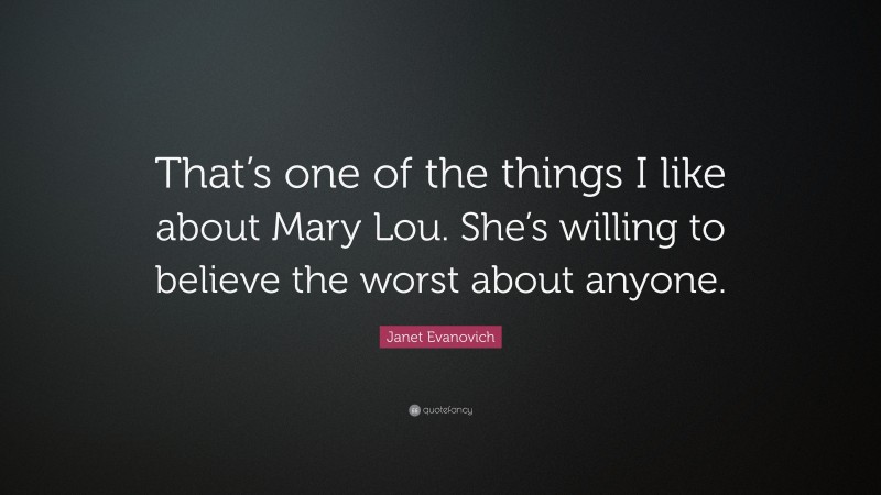 Janet Evanovich Quote: “That’s one of the things I like about Mary Lou. She’s willing to believe the worst about anyone.”