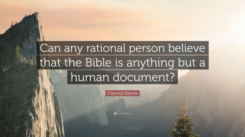 Clarence Darrow Quote: “Can any rational person believe that the Bible is anything but a human document?”