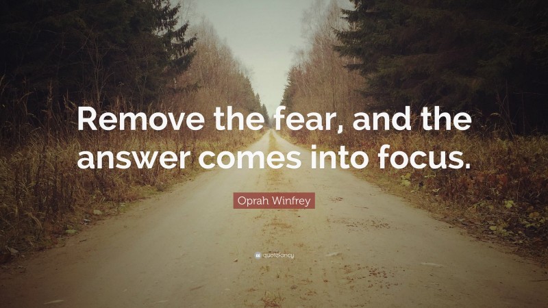 Oprah Winfrey Quote: “Remove the fear, and the answer comes into focus.”