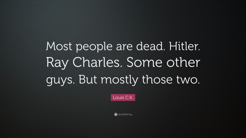 Louis C.K. Quote: “Most people are dead. Hitler. Ray Charles. Some other guys. But mostly those two.”