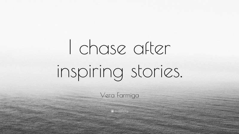 Vera Farmiga Quote: “I chase after inspiring stories.”