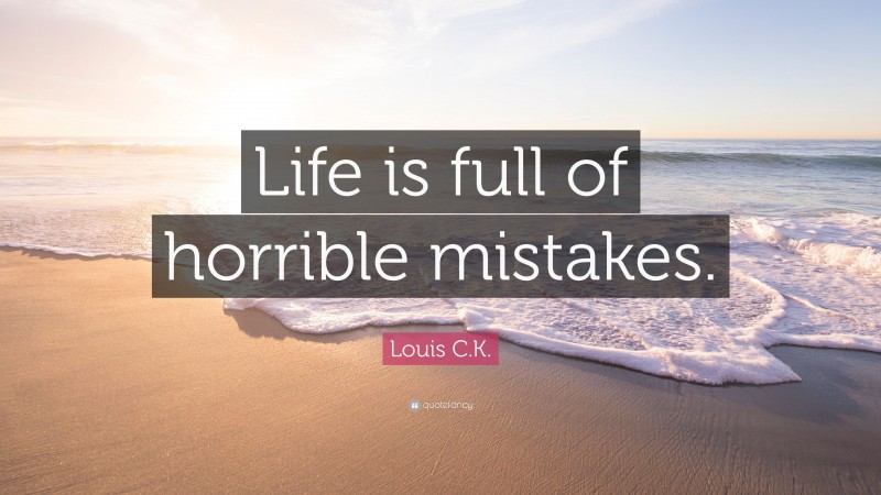 Louis C.K. Quote: “Life is full of horrible mistakes.”