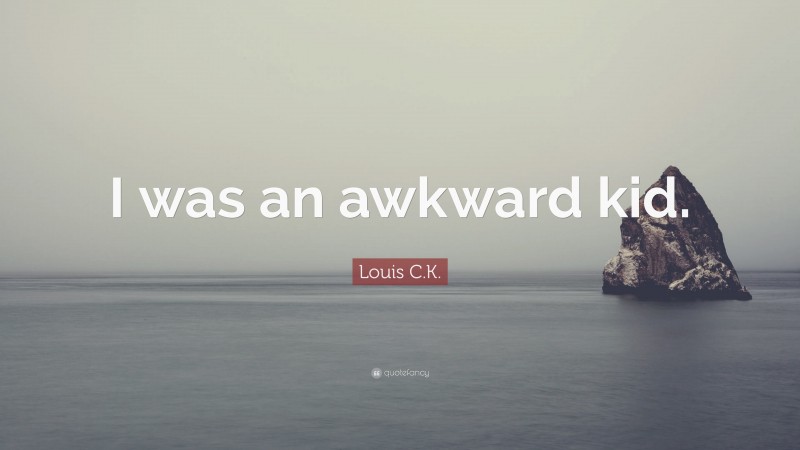 Louis C.K. Quote: “I was an awkward kid.”