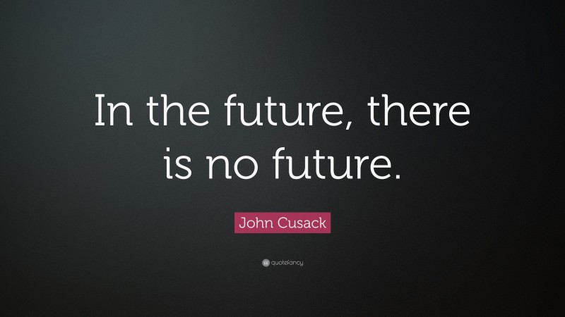 John Cusack Quote: “In the future, there is no future.”