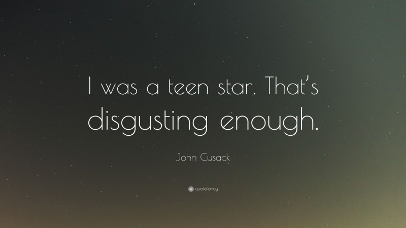 John Cusack Quote: “I was a teen star. That’s disgusting enough.”