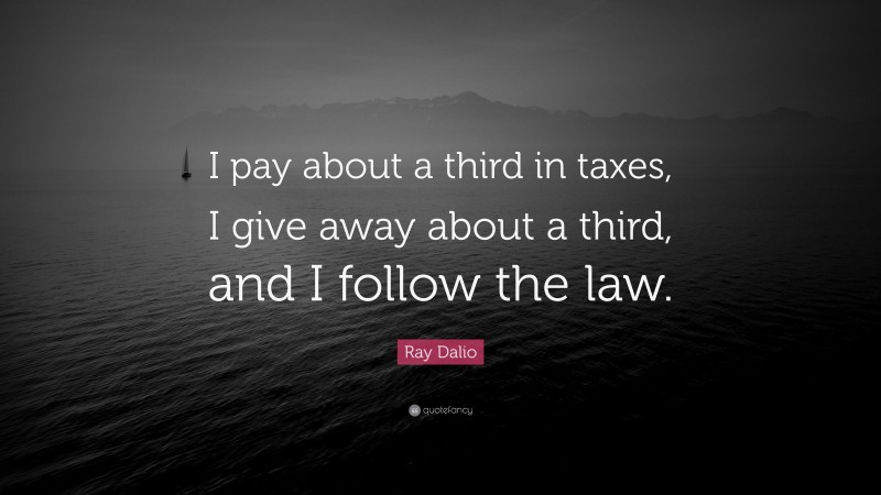 Ray Dalio Quote: “I pay about a third in taxes, I give away about a third, and I follow the law.”
