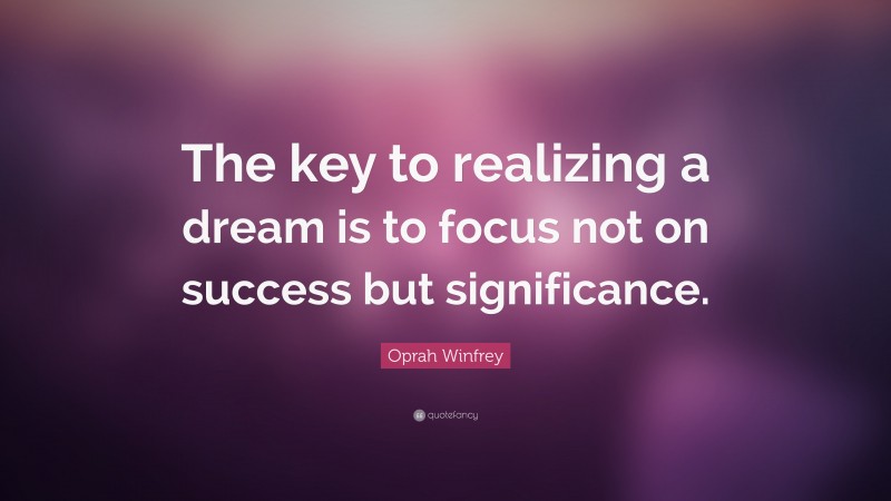 Oprah Winfrey Quote: “The key to realizing a dream is to focus not on success but significance.”