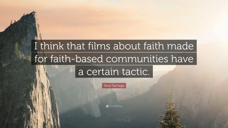 Vera Farmiga Quote: “I think that films about faith made for faith-based communities have a certain tactic.”