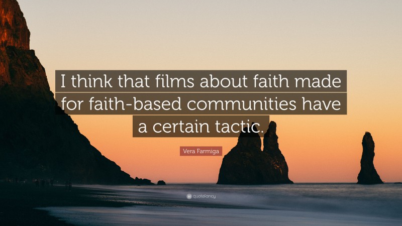 Vera Farmiga Quote: “I think that films about faith made for faith-based communities have a certain tactic.”