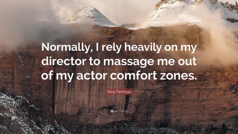 Vera Farmiga Quote: “Normally, I rely heavily on my director to massage me out of my actor comfort zones.”
