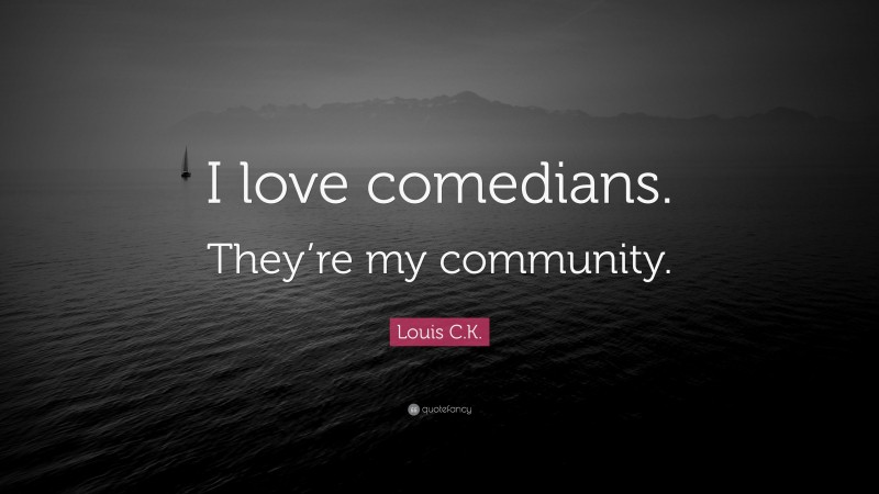 Louis C.K. Quote: “I love comedians. They’re my community.”