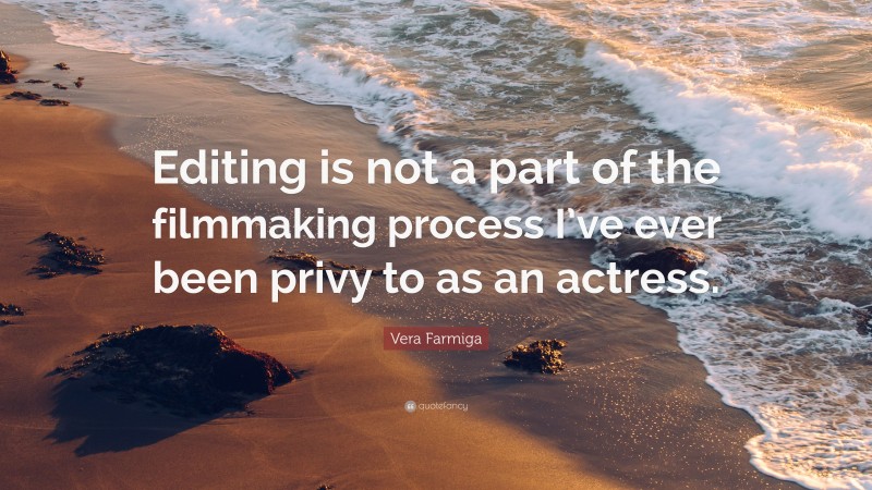 Vera Farmiga Quote: “Editing is not a part of the filmmaking process I’ve ever been privy to as an actress.”