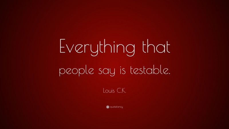 Louis C.K. Quote: “Everything that people say is testable.”
