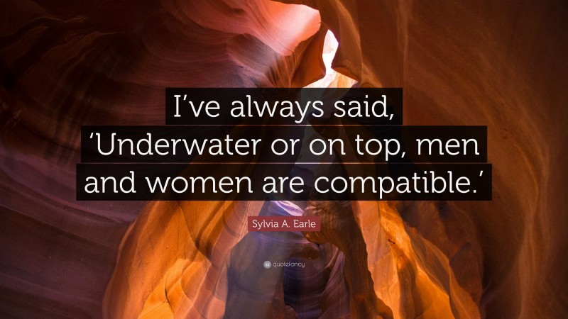Sylvia A. Earle Quote: “I’ve always said, ‘Underwater or on top, men and women are compatible.’”