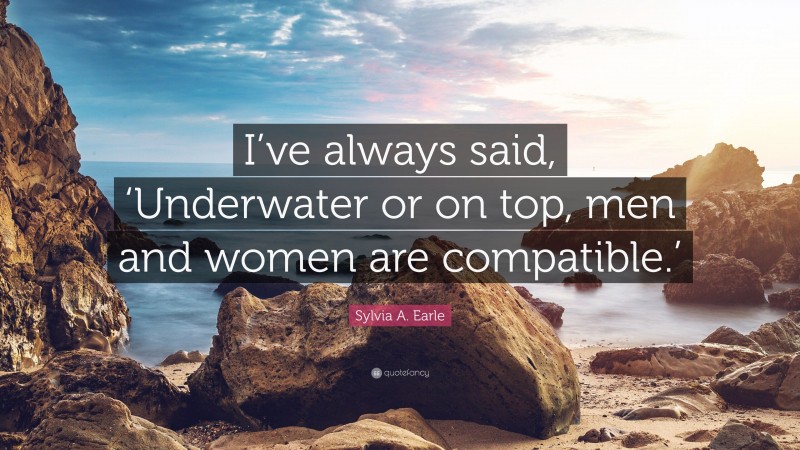 Sylvia A. Earle Quote: “I’ve always said, ‘Underwater or on top, men and women are compatible.’”