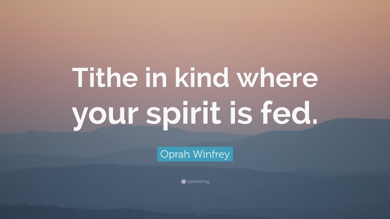 Oprah Winfrey Quote: “Tithe in kind where your spirit is fed.”