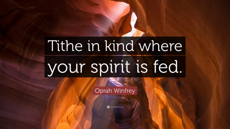 Kind Quotes: “Tithe in kind where your spirit is fed.” — Oprah Winfrey