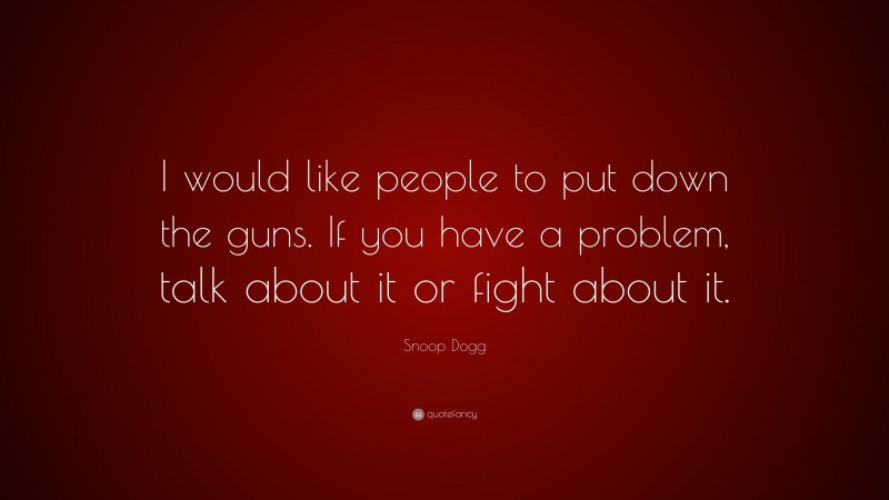 Snoop Dogg Quote: “I would like people to put down the guns. If you have a problem, talk about it or fight about it.”