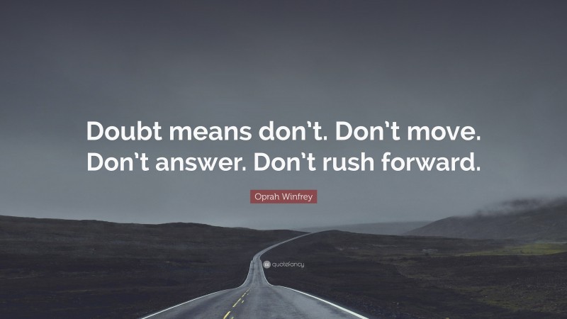 Oprah Winfrey Quote: “Doubt means don’t. Don’t move. Don’t answer. Don’t rush forward.”