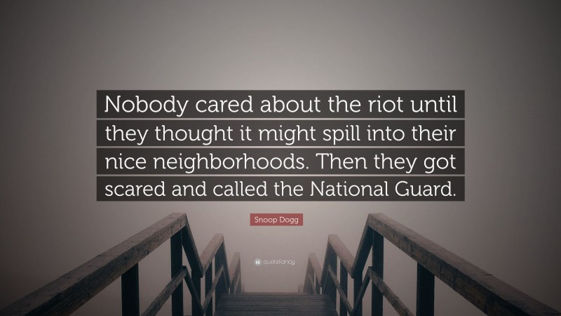 Snoop Dogg Quote: “Nobody cared about the riot until they thought it might spill into their nice neighborhoods. Then they got scared and called the National Guard.”