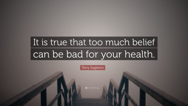 Terry Eagleton Quote: “It is true that too much belief can be bad for your health.”