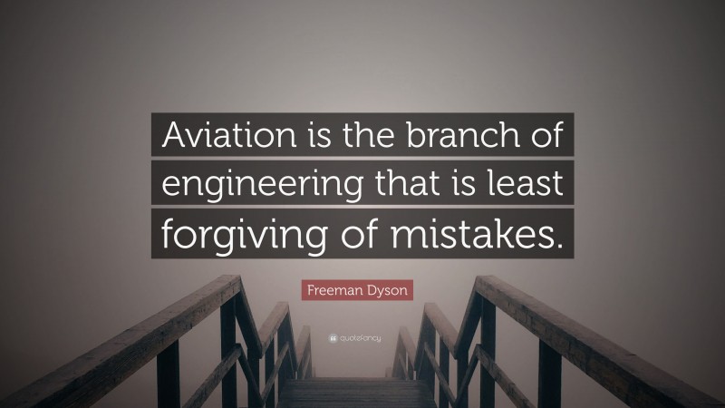Freeman Dyson Quote: “Aviation is the branch of engineering that is least forgiving of mistakes.”
