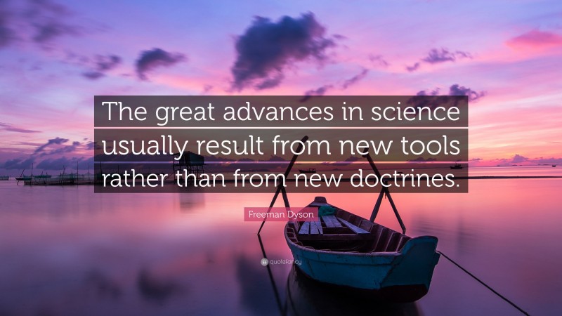 Freeman Dyson Quote: “The great advances in science usually result from new tools rather than from new doctrines.”