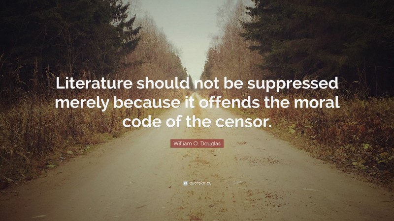 William O. Douglas Quote: “Literature should not be suppressed merely because it offends the moral code of the censor.”