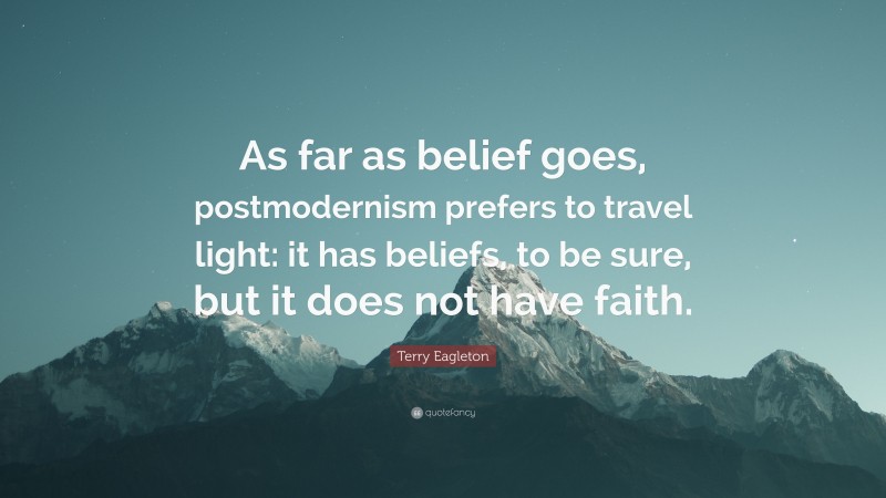 Terry Eagleton Quote: “As far as belief goes, postmodernism prefers to travel light: it has beliefs, to be sure, but it does not have faith.”