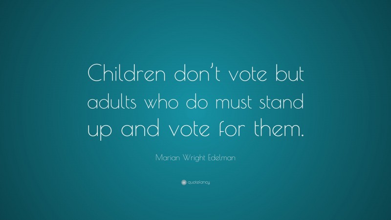 Marian Wright Edelman Quote: “Children don’t vote but adults who do must stand up and vote for them.”