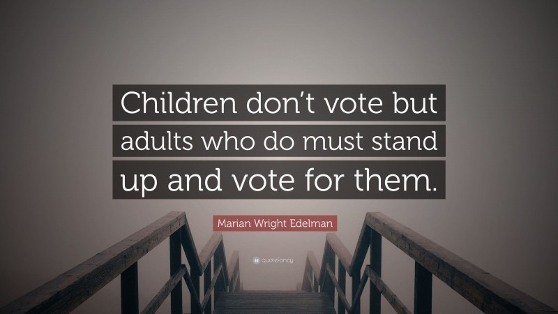 Marian Wright Edelman Quote: “Children don’t vote but adults who do must stand up and vote for them.”