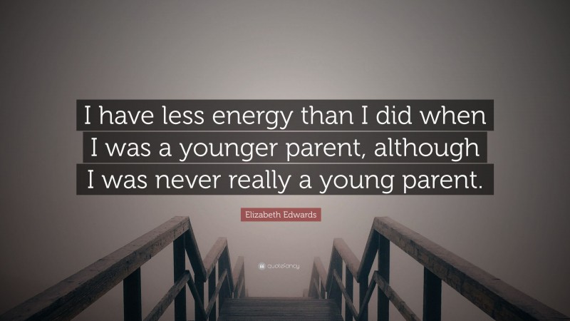 Elizabeth Edwards Quote: “I have less energy than I did when I was a younger parent, although I was never really a young parent.”