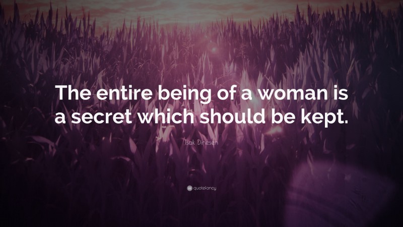 Isak Dinesen Quote: “The entire being of a woman is a secret which should be kept.”