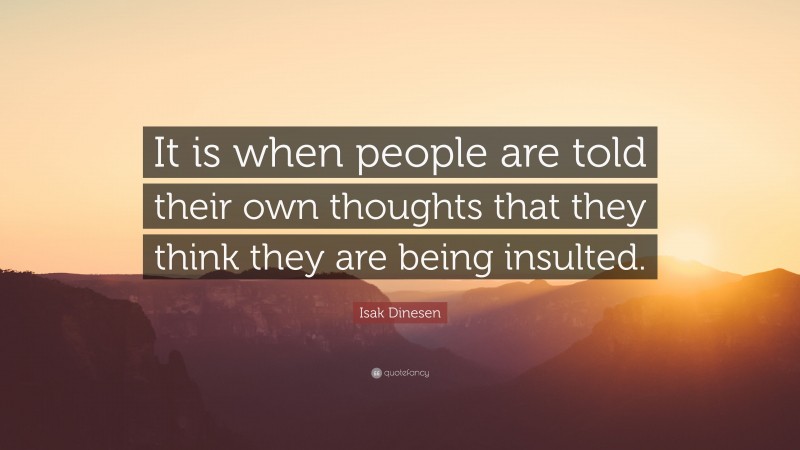 Isak Dinesen Quote: “It is when people are told their own thoughts that they think they are being insulted.”