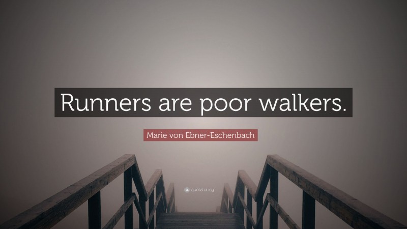 Marie von Ebner-Eschenbach Quote: “Runners are poor walkers.”