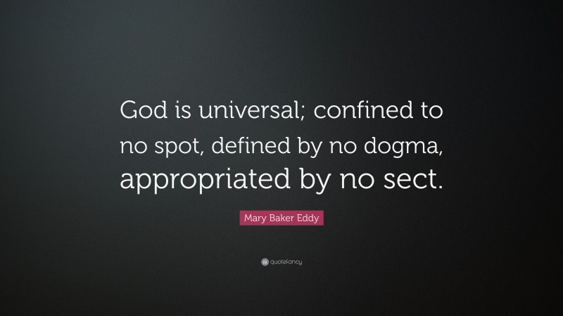 Mary Baker Eddy Quote: “God is universal; confined to no spot, defined by no dogma, appropriated by no sect.”